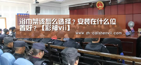 浴巾架该怎么选择?安装在什么位置好?【彩神vii】(图1) 彩神vii