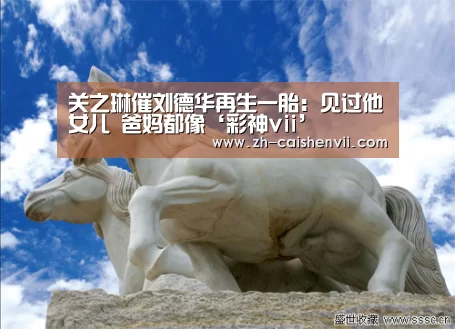 关之琳催刘德华再生一胎:见过他女儿 爸妈都像‘彩神vii’(图1) 彩神vii