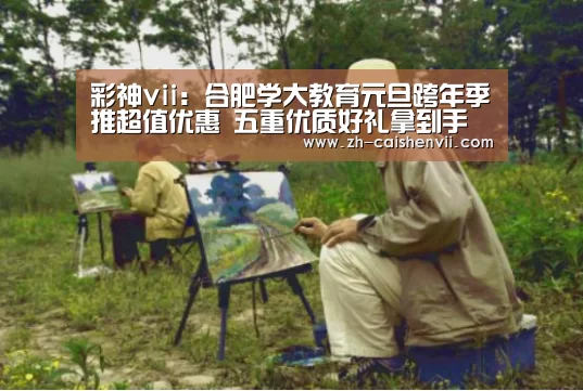 彩神vii:合肥学大教育元旦跨年季推超值优惠 五重优质好礼拿到手软(图1) 彩神vii