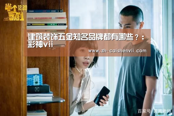建筑装饰五金知名品牌都有哪些?:彩神vii(图1) 彩神vii