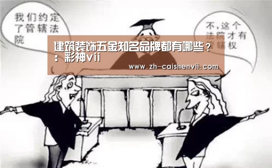 建筑装饰五金知名品牌都有哪些?:彩神vii(图3) 彩神vii