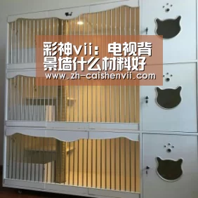 彩神vii:电视背景墙什么材料好(图1) 彩神vii