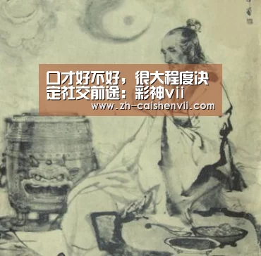 口才好不好,很大程度决定社交前途:彩神vii(图1) 彩神vii